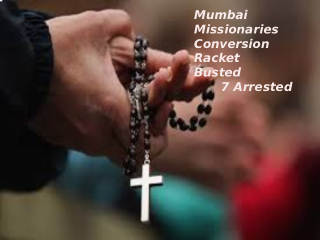 Mumbai Missionaries Conversion Racket : हिंदूंची फसवणूक करणार्‍या ७ ख्रिस्ती धर्मप्रचारकांना मुंबईत अटक !