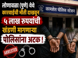 लोणावळा (पुणे) येथे कारवाईची भीती दाखवून ५ लाख रुपयांची खंडणी मागणार्‍या पोलिसांना अटक !